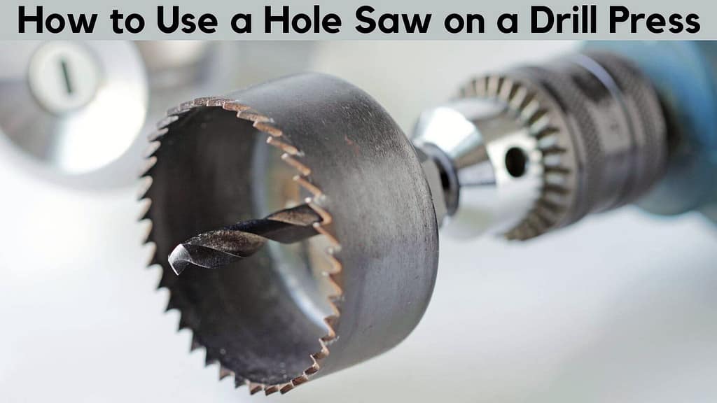 How to Use a Hole Saw on a Drill Press