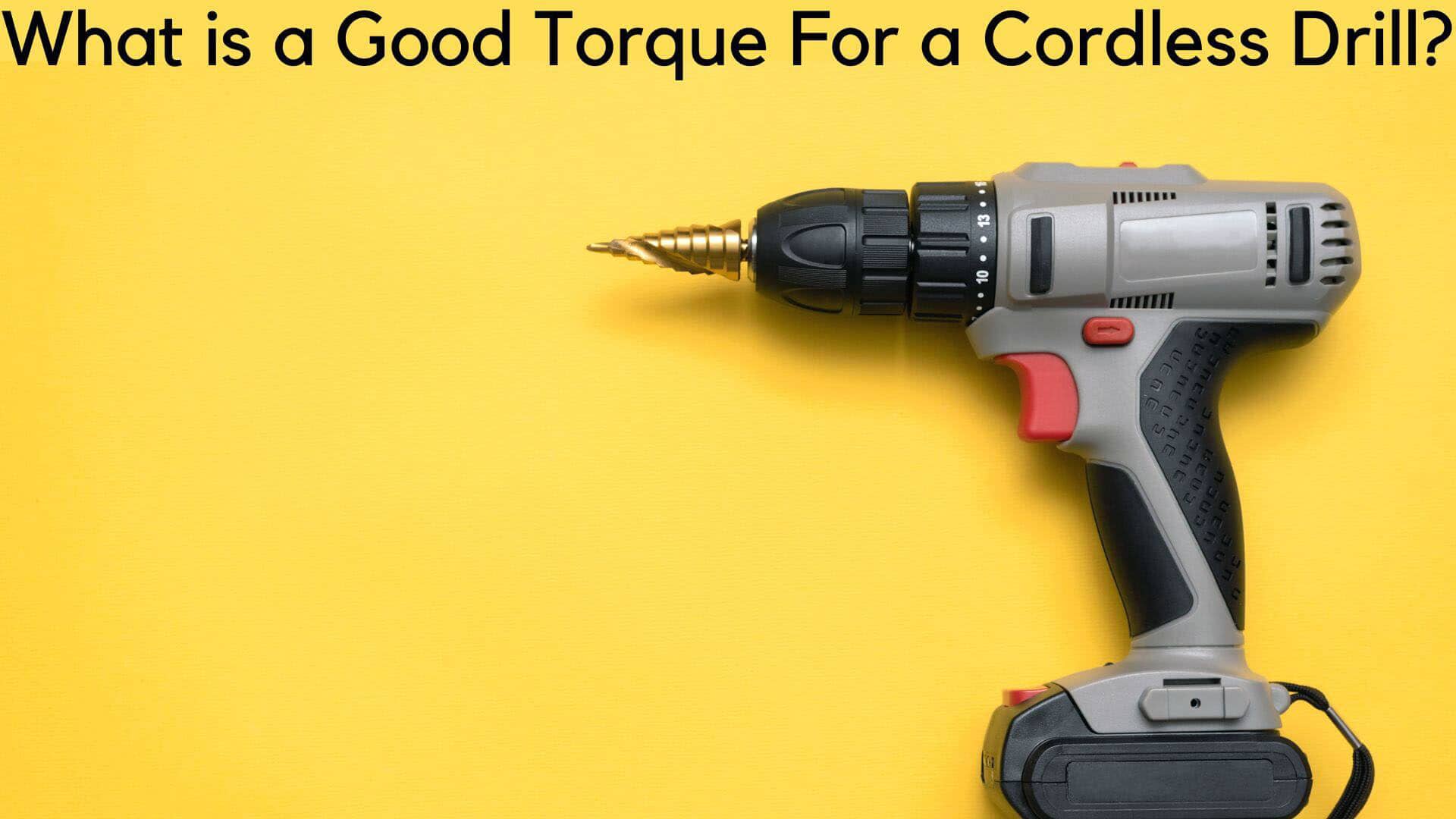 What is a Good Torque For a Cordless Drill?