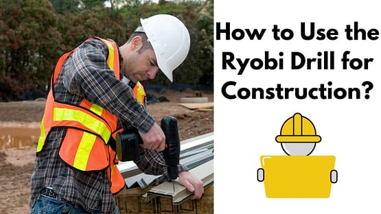 How to Use the Ryobi Drill for Construction?