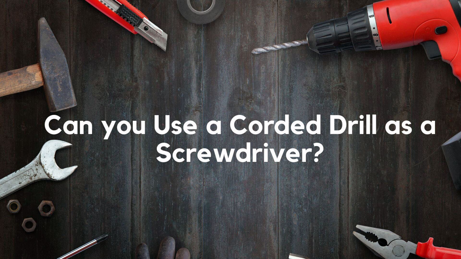 Can you Use a Corded Drill as a Screwdriver? Drillay